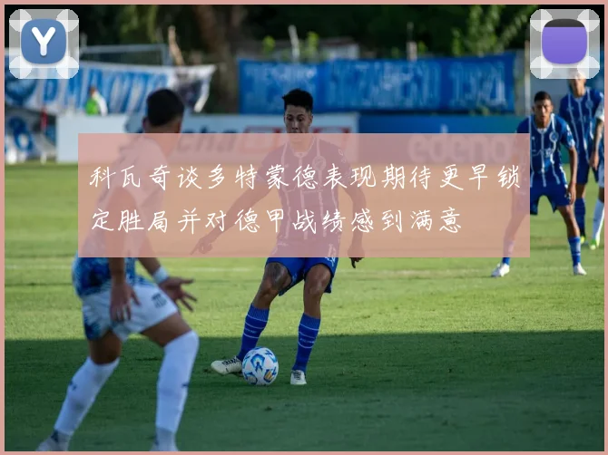 科瓦奇谈多特蒙德表现期待更早锁定胜局并对德甲战绩感到满意